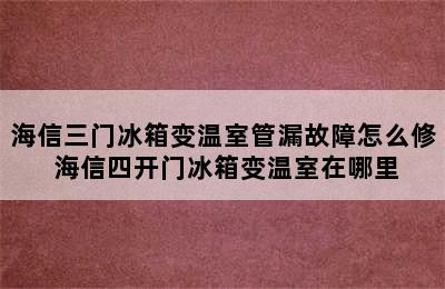 海信三门冰箱变温室管漏故障怎么修 海信四开门冰箱变温室在哪里